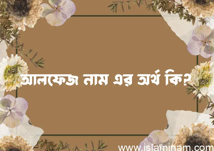 আলফেজ নামের অর্থ কি? আলফেজ নামের বাংলা, আরবি/ইসলামিক অর্থসমূহ