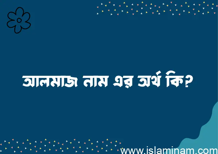 আলমাজ নামের অর্থ কি এবং ইসলাম কি বলে? (বিস্তারিত)