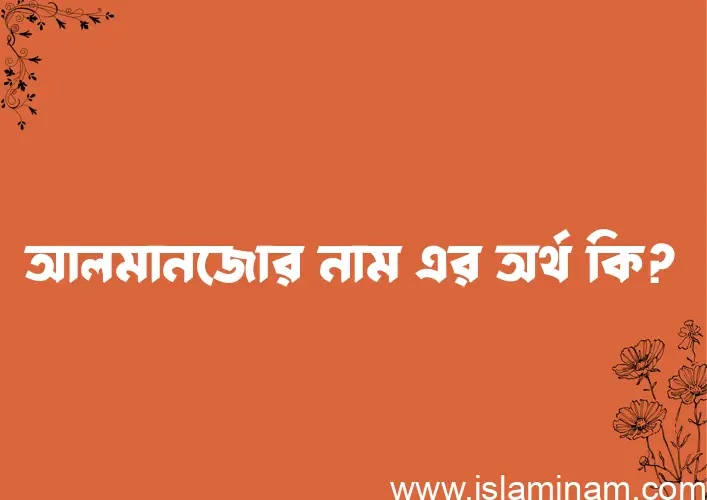 আলমানজোর নামের অর্থ কি? (ব্যাখ্যা ও বিশ্লেষণ) জানুন