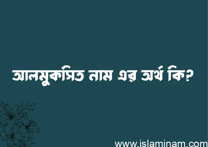 আলমুকসিত নামের অর্থ কি? ইসলামিক আরবি বাংলা অর্থ এবং নামের তাৎপর্য