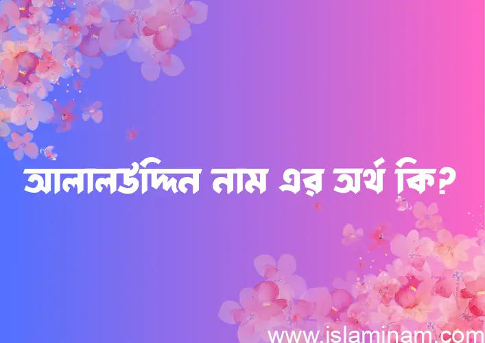 আলালউদ্দিন নামের অর্থ কি? আলালউদ্দিন নামের বাংলা, আরবি/ইসলামিক অর্থসমূহ