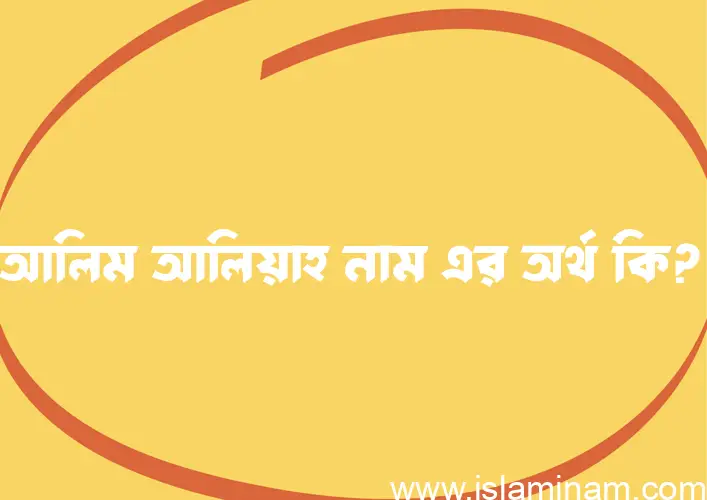 আলিম আলিয়াহ নামের অর্থ কি? ইসলামিক আরবি বাংলা অর্থ