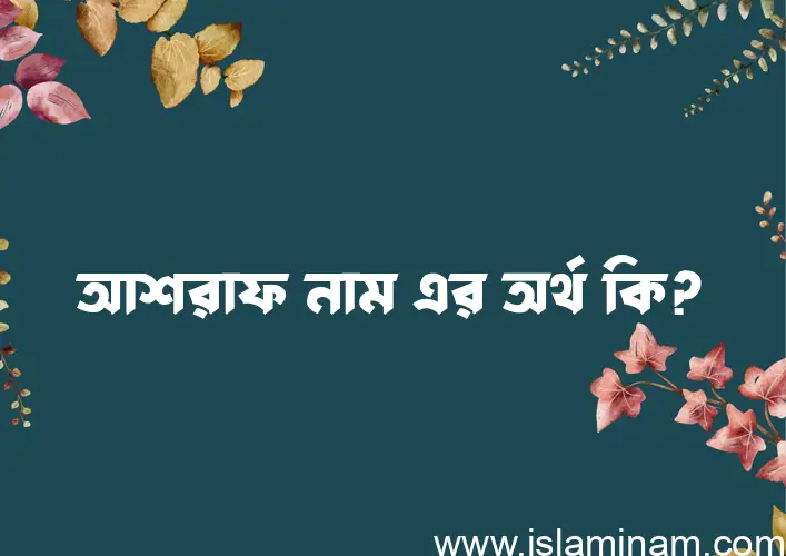 আশরাফ নামের অর্থ কি? ইসলামিক আরবি বাংলা অর্থ