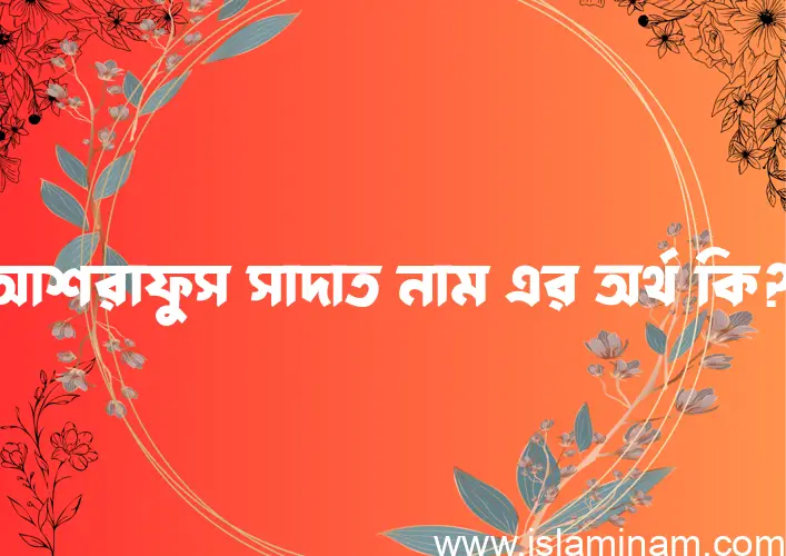 আশরাফুস সাদাত নামের আর্থ কি?