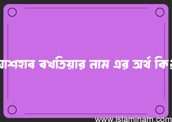 আশহাব বখতিয়ার নামের আর্থ কি?