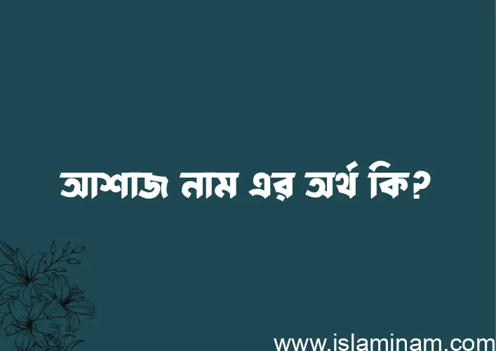 আশাজ নামের অর্থ কি, ইসলামিক আরবি এবং বাংলা অর্থ জানুন