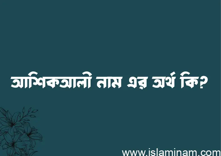 আশিকআলী নামের অর্থ কি? আশিকআলী নামের ইসলামিক অর্থ এবং বিস্তারিত তথ্য সমূহ