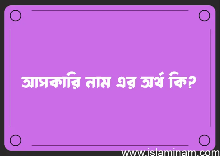 আসকারি নামের অর্থ কি? (ব্যাখ্যা ও বিশ্লেষণ) জানুন