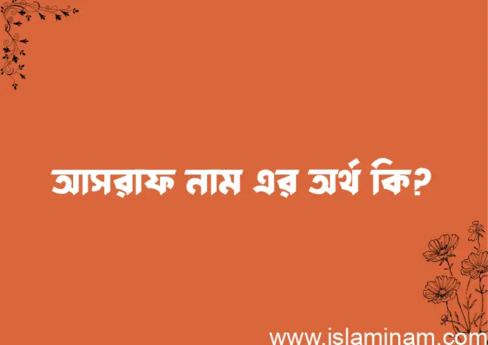 আসরাফ নামের অর্থ কি? আসরাফ নামের বাংলা, আরবি/ইসলামিক অর্থসমূহ