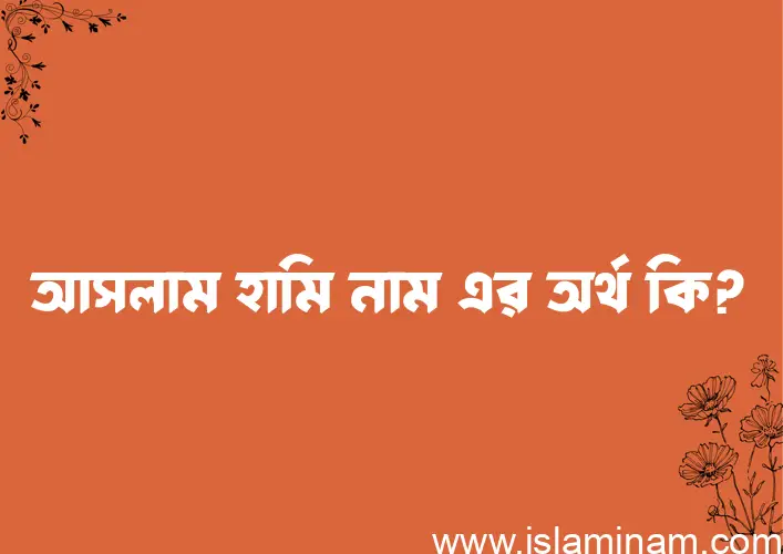 আসলাম হামি নামের অর্থ কি? আসলাম হামি নামের বাংলা, আরবি/ইসলামিক অর্থসমূহ