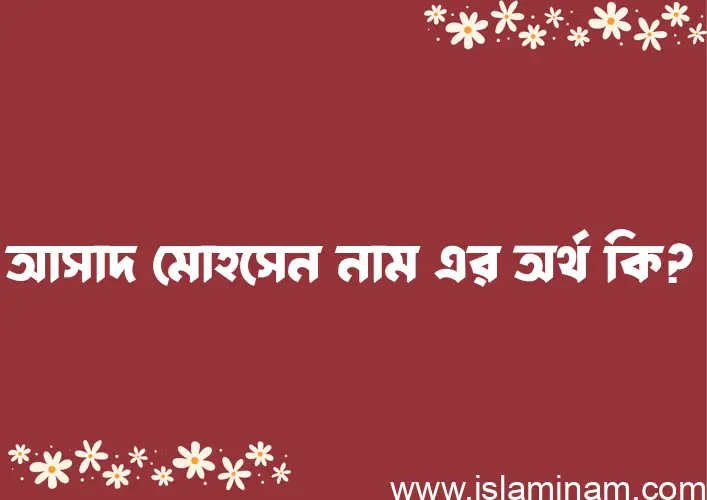 আসাদ মোহসেন নামের অর্থ কি? আসাদ মোহসেন নামের ইসলামিক অর্থ এবং বিস্তারিত তথ্য সমূহ