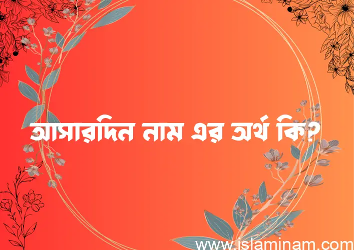 আসারদিন নামের অর্থ কি? ইসলামিক আরবি বাংলা অর্থ