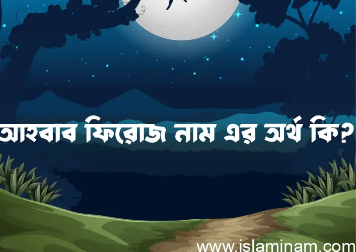 আহবাব ফিরোজ নামের আর্থ কি?