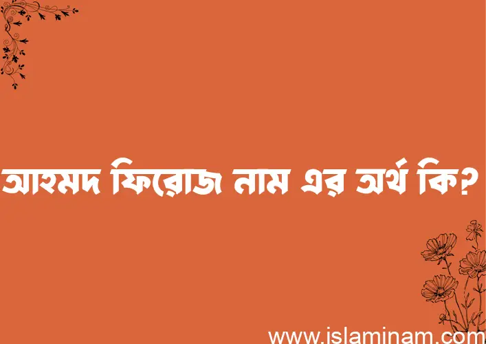 আহমদ ফিরোজ নামের অর্থ কি, ইসলামিক আরবি এবং বাংলা অর্থ জানুন