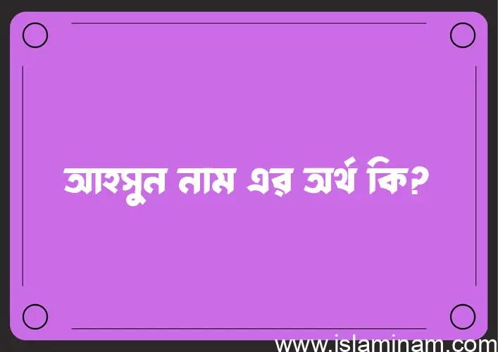 আহসুন নামের অর্থ কি? ইসলামিক আরবি বাংলা অর্থ