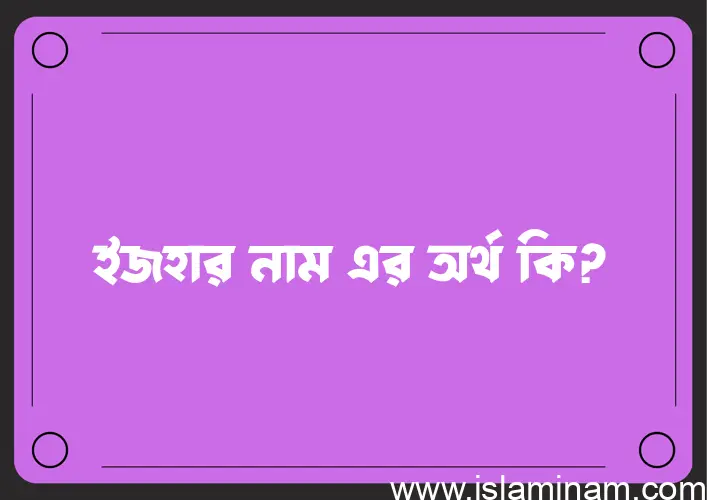 ইজহার নামের অর্থ কি? ইজহার নামের বাংলা, আরবি/ইসলামিক অর্থসমূহ