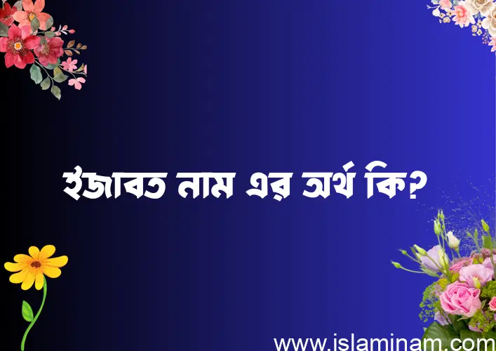 ইজাবত নামের অর্থ কি? ইজাবত নামের ইসলামিক অর্থ এবং বিস্তারিত তথ্য সমূহ