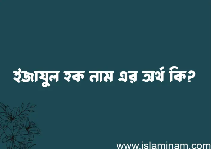 ইজাযুল হক নামের অর্থ কি? ইসলামিক আরবি বাংলা অর্থ এবং নামের তাৎপর্য