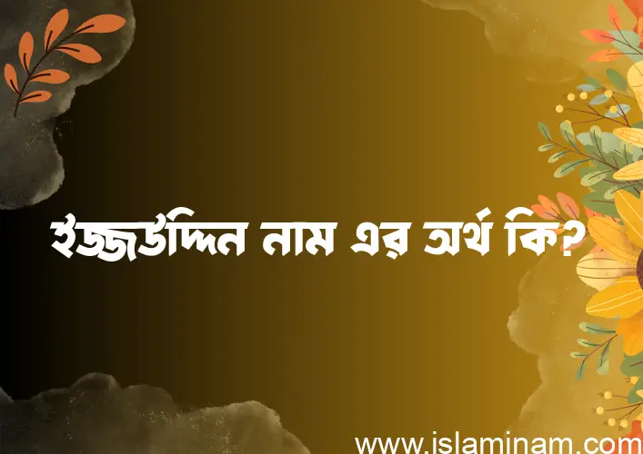 ইজ্জউদ্দিন নামের অর্থ কি? ইসলামিক আরবি বাংলা অর্থ এবং নামের তাৎপর্য