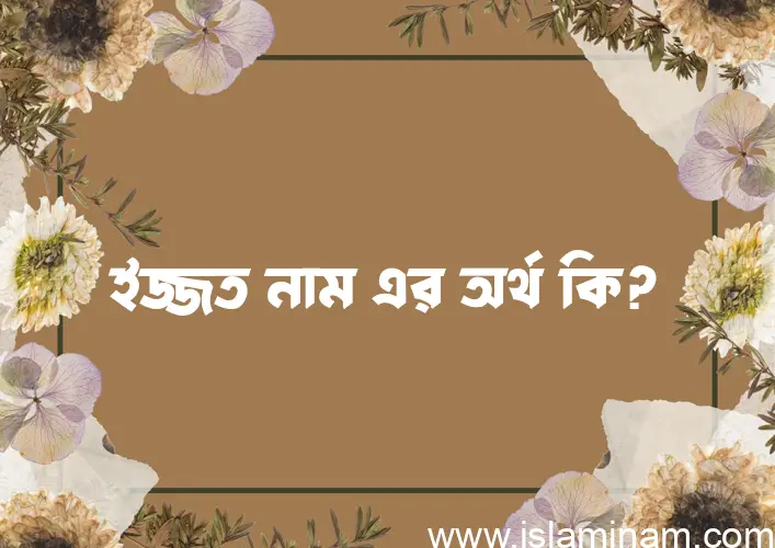 ইজ্জত নামের অর্থ কি, ইসলামিক আরবি এবং বাংলা অর্থ জানুন