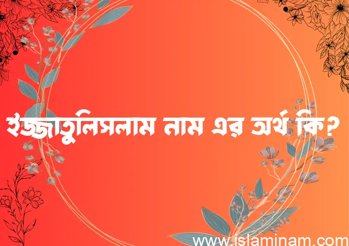 ইজ্জাতুলিসলাম নামের অর্থ কি? (ব্যাখ্যা ও বিশ্লেষণ) জানুন