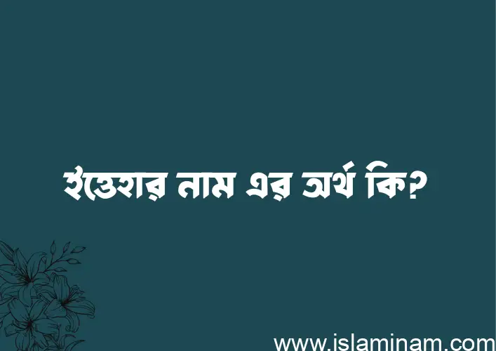 ইত্তেহার নামের অর্থ কি? ইসলামিক আরবি বাংলা অর্থ এবং নামের তাৎপর্য