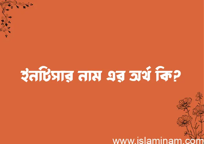 ইনটিসার নামের অর্থ কি? (ব্যাখ্যা ও বিশ্লেষণ) জানুন