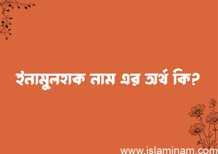 ইনামুলহাক নামের অর্থ কি? (ব্যাখ্যা ও বিশ্লেষণ) জানুন