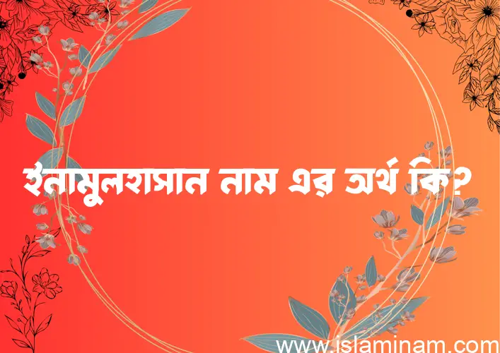 ইনামুলহাসান নামের অর্থ কি? (ব্যাখ্যা ও বিশ্লেষণ) জানুন