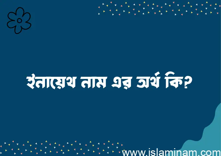 ইনায়েথ নামের অর্থ কি? (ব্যাখ্যা ও বিশ্লেষণ) জানুন