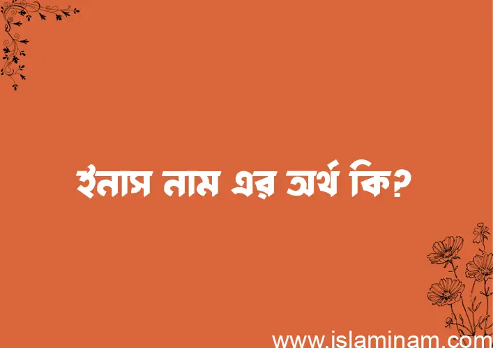 ইনাস নামের অর্থ কি? ইনাস নামের বাংলা, আরবি/ইসলামিক অর্থসমূহ