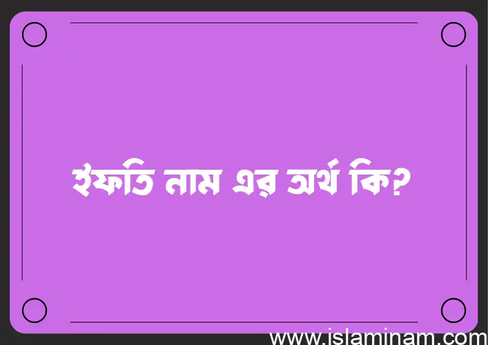 ইফতি নামের অর্থ কি? ইফতি নামের বাংলা, আরবি/ইসলামিক অর্থসমূহ