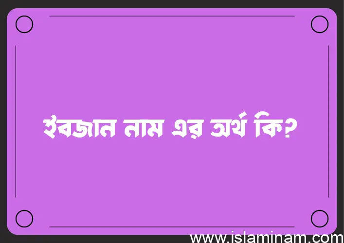 ইবজান নামের অর্থ কি, ইসলামিক আরবি এবং বাংলা অর্থ জানুন