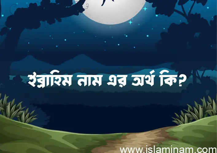 ইব্রাহিম নামের অর্থ কি? ইব্রাহিম নামের বাংলা, আরবি/ইসলামিক অর্থসমূহ