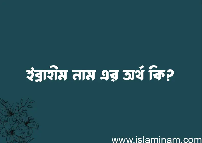 ইব্রাহীম নামের অর্থ কি? ইব্রাহীম নামের বাংলা, আরবি/ইসলামিক অর্থসমূহ