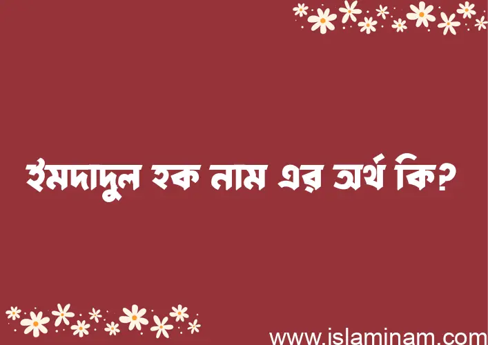 ইমদাদুল হক নামের অর্থ কি? ইসলামিক আরবি বাংলা অর্থ