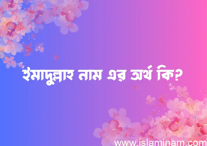 ইমাদুল্লাহ নামের অর্থ কি? ইমাদুল্লাহ নামের ইসলামিক অর্থ এবং বিস্তারিত তথ্য সমূহ