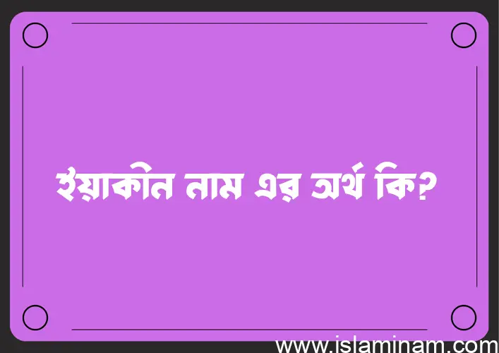 ইয়াকীন নামের অর্থ কি? (ব্যাখ্যা ও বিশ্লেষণ) জানুন