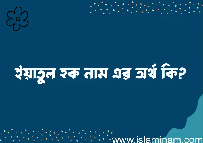 ইয়াতুল হক নামের অর্থ কি? ইয়াতুল হক নামের ইসলামিক অর্থ এবং বিস্তারিত তথ্য সমূহ