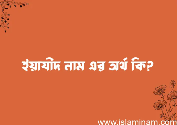 ইয়াযীদ নামের অর্থ কি? (ব্যাখ্যা ও বিশ্লেষণ) জানুন