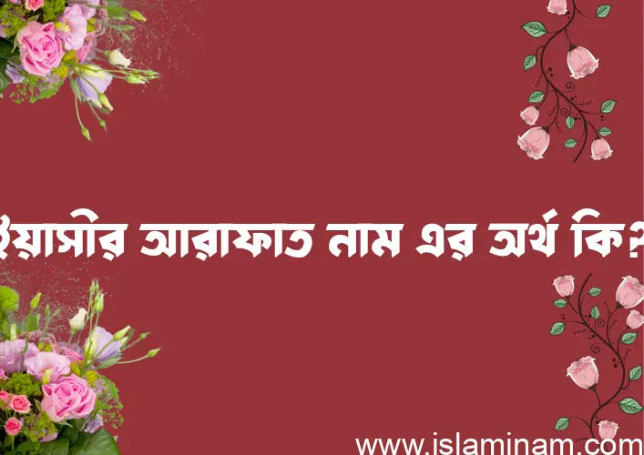 ইয়াসীর আরাফাত নামের অর্থ কি? ইসলামিক আরবি বাংলা অর্থ