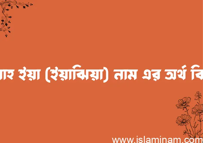 ইয়াহ ইয়া (ইয়াঝিয়া) নামের অর্থ কি? (ব্যাখ্যা ও বিশ্লেষণ) জানুন