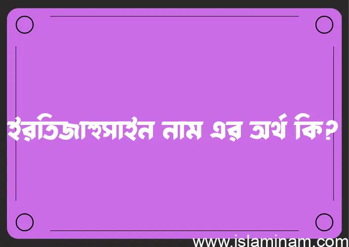 ইরতিজাহুসাইন নামের অর্থ কি? ইসলামিক আরবি বাংলা অর্থ