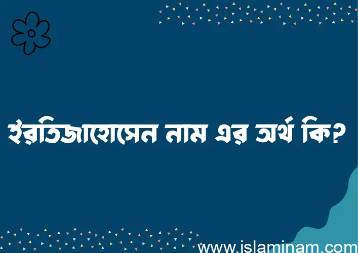 ইরতিজাহোসেন নামের অর্থ কি, বাংলা ইসলামিক এবং আরবি অর্থ?