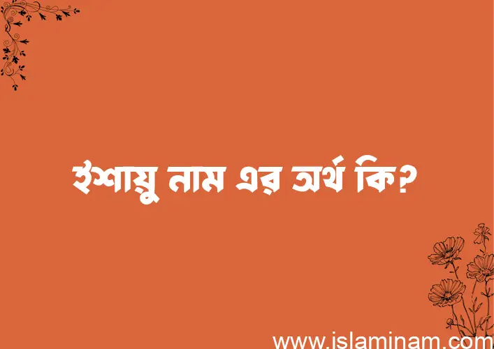 ইশায়ু নামের অর্থ কি? (ব্যাখ্যা ও বিশ্লেষণ) জানুন