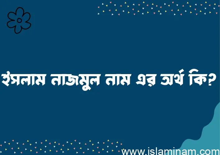 ইসলাম নাজমুল নামের অর্থ কি এবং ইসলাম কি বলে? (বিস্তারিত)