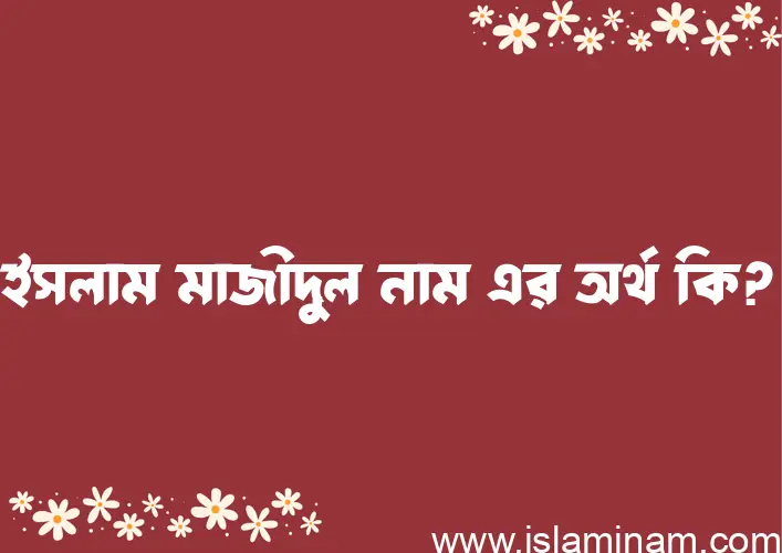 ইসলাম মাজীদুল নামের আর্থ কি?