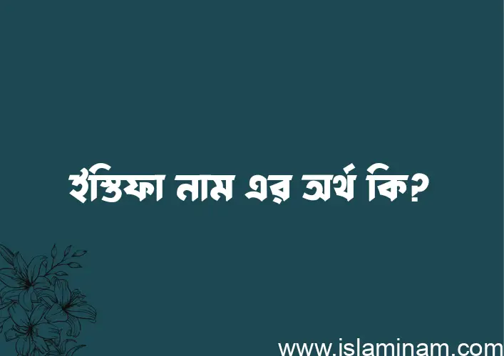 ইস্তিফা নামের অর্থ কি এবং ইসলাম কি বলে? (বিস্তারিত)