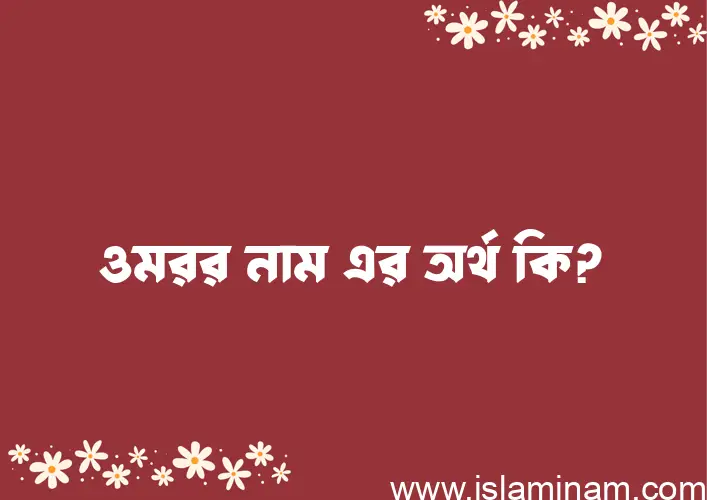 ওমরর নামের অর্থ কি, ইসলামিক আরবি এবং বাংলা অর্থ জানুন