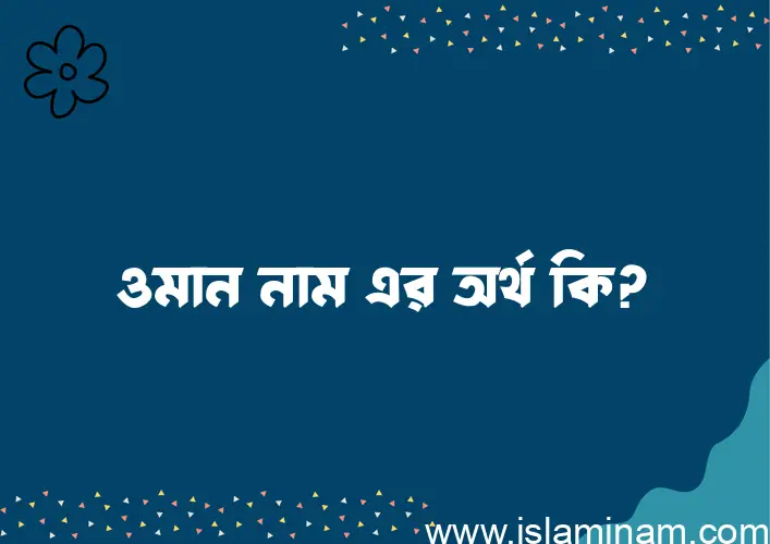 ওমান নামের অর্থ কি? ওমান নামের ইসলামিক অর্থ এবং বিস্তারিত তথ্য সমূহ